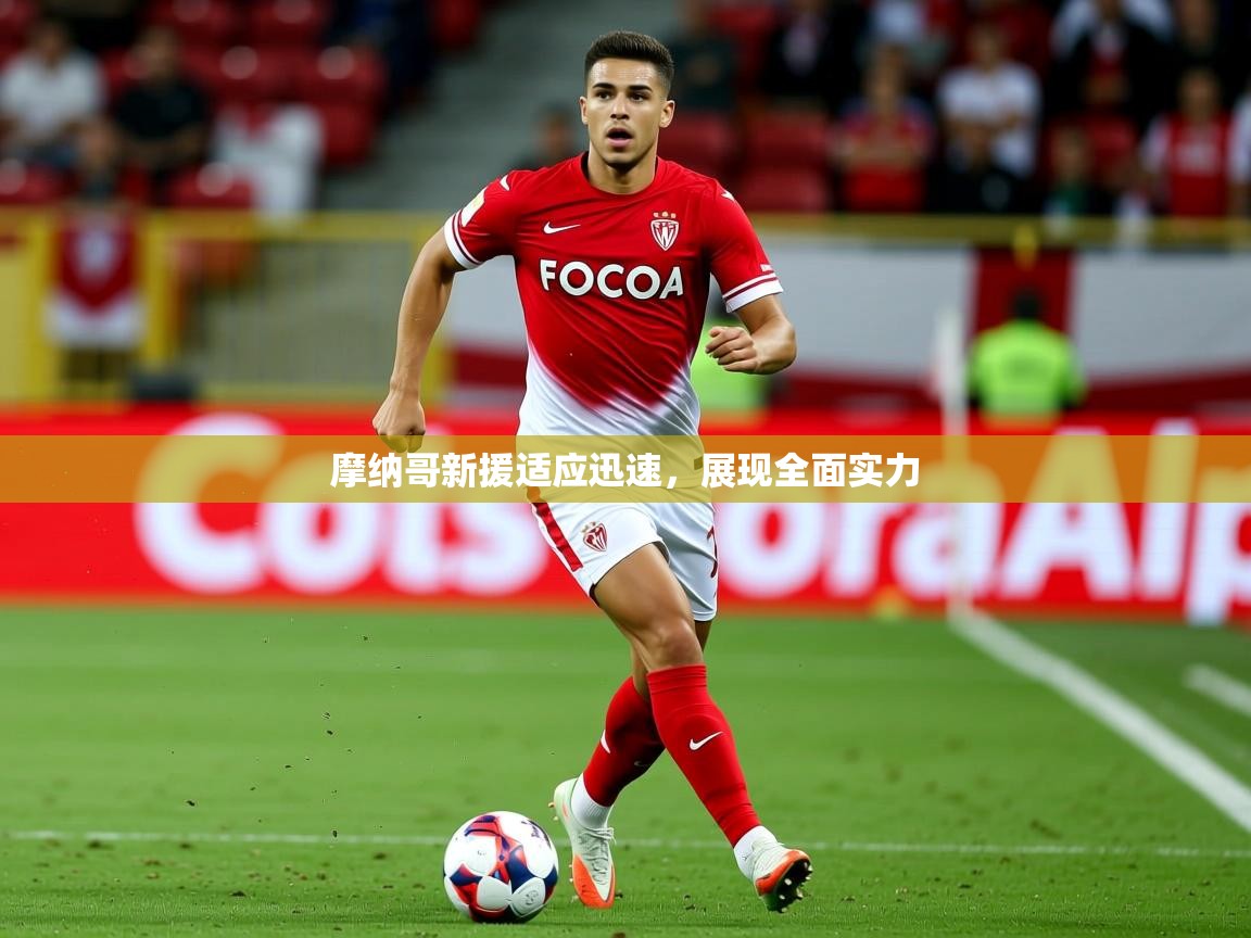 2025云开体育官方网站登录摩纳哥新援适应迅速，展现全面实力