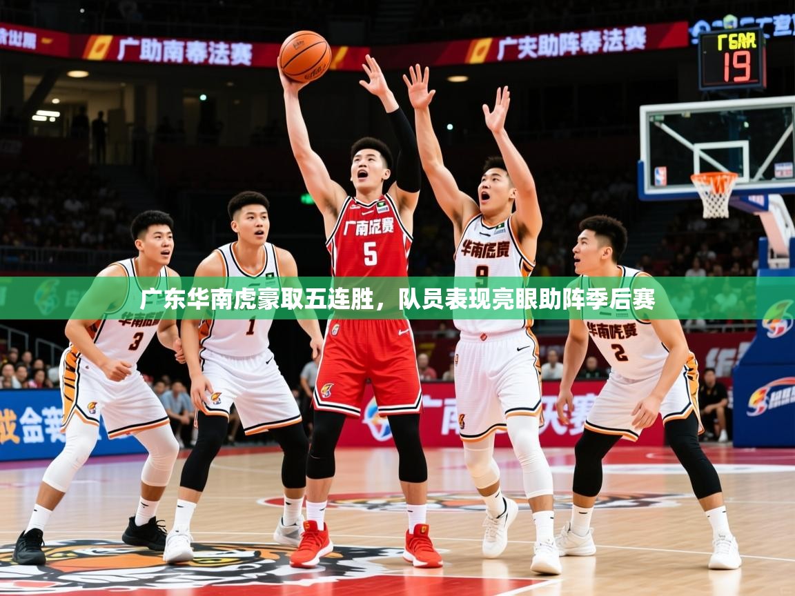 2025开云体育app官网入口广东华南虎豪取五连胜，队员表现亮眼助阵季后赛
