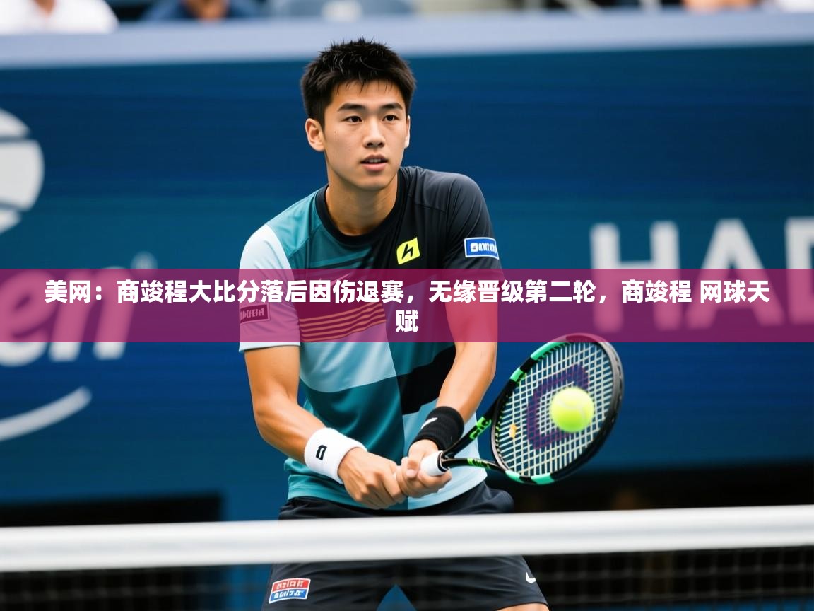2025开云体育app评价美网：商竣程大比分落后因伤退赛，无缘晋级第二轮，商竣程 网球天赋