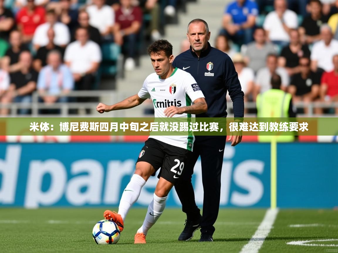 2025开云体育app安装米体：博尼费斯四月中旬之后就没踢过比赛，很难达到教练要求