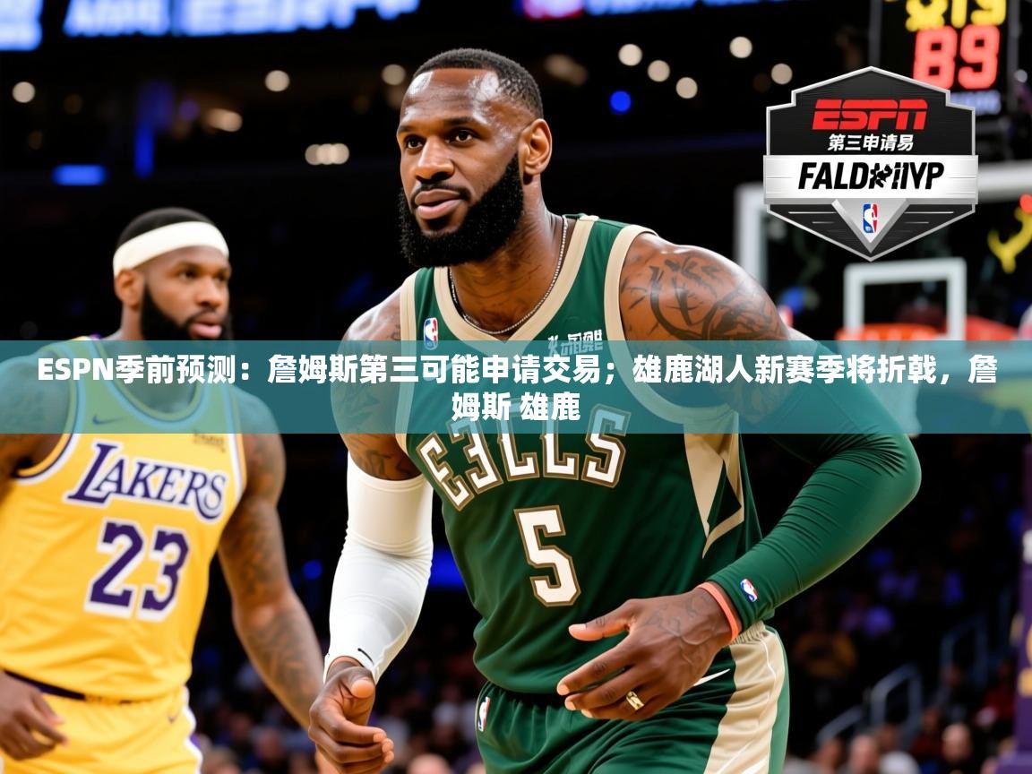 2025开云体育在线玩ESPN季前预测：詹姆斯第三可能申请交易；雄鹿湖人新赛季将折戟，詹姆斯 雄鹿