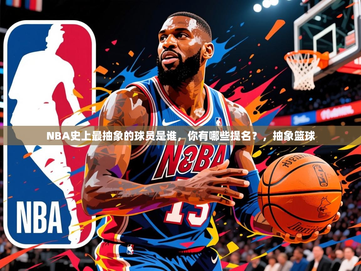 2025开云体育入口客服NBA史上最抽象的球员是谁，你有哪些提名？，抽象篮球