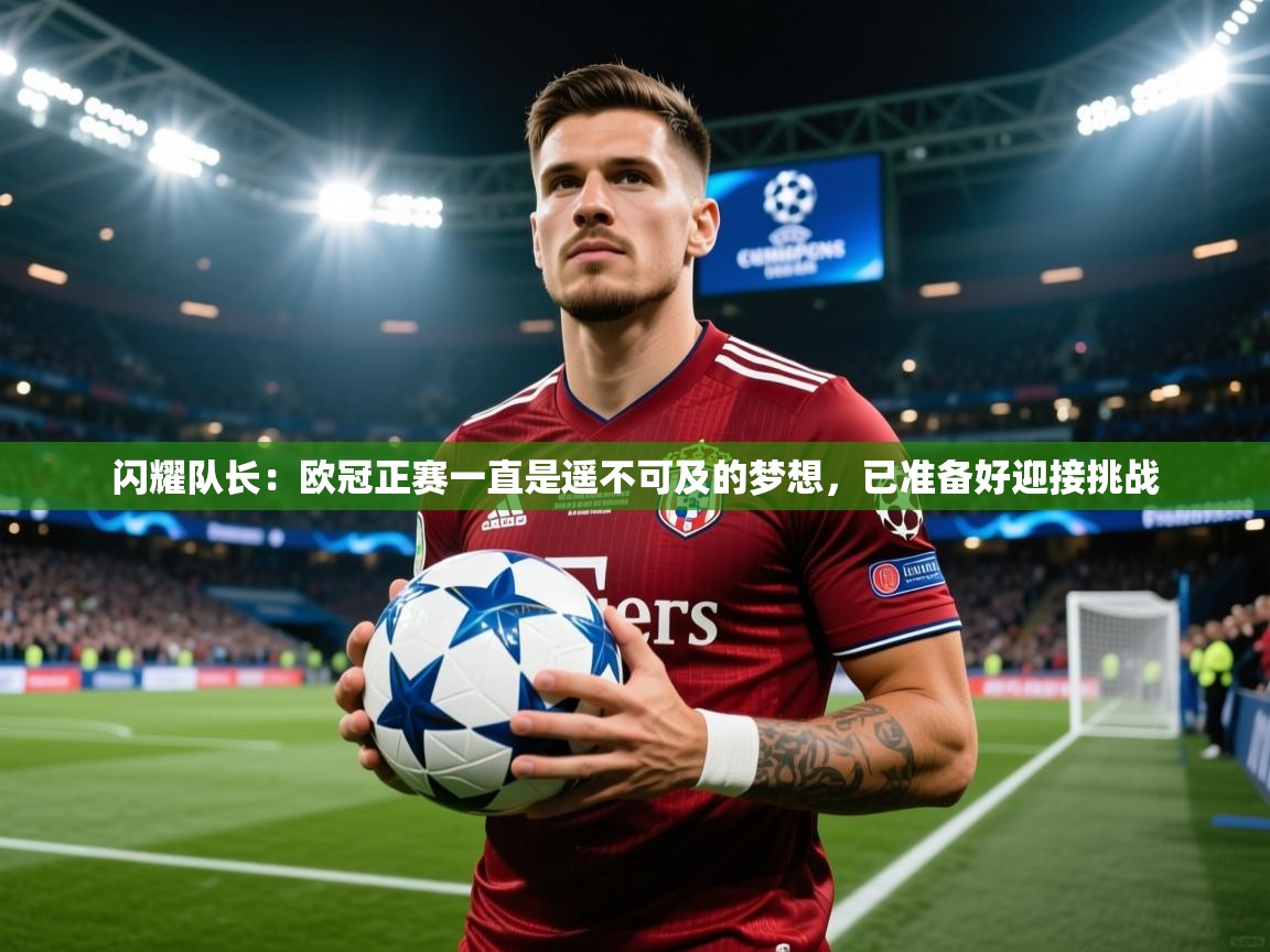 2025云开体育官网闪耀队长：欧冠正赛一直是遥不可及的梦想，已准备好迎接挑战
